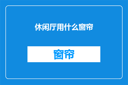 休闲厅用什么窗帘(休闲厅装修时，应如何选择窗帘？)