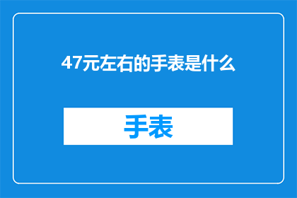 47元左右的手表是什么(47元左右的手表是什么？)