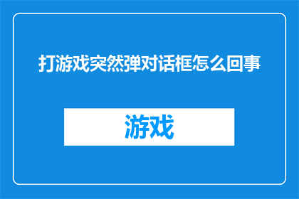 打游戏突然弹对话框怎么回事(打游戏时突现对话框，究竟为何事？)