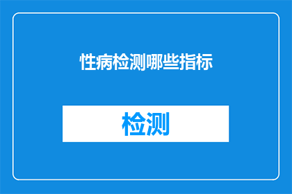 性病检测哪些指标(哪些指标可用于性病检测？)