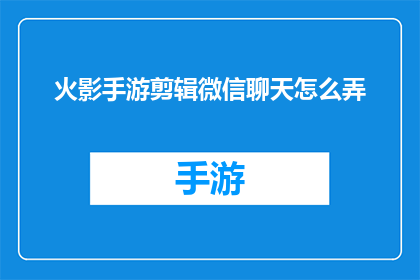 火影手游剪辑微信聊天怎么弄(如何制作火影手游的微信聊天剪辑视频？)