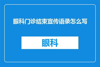眼科门诊结束宣传语录怎么写(如何撰写吸引患者眼球的眼科门诊结束宣传语录？)