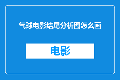 气球电影结尾分析图怎么画(如何绘制一个详尽的气球电影结尾分析图？)