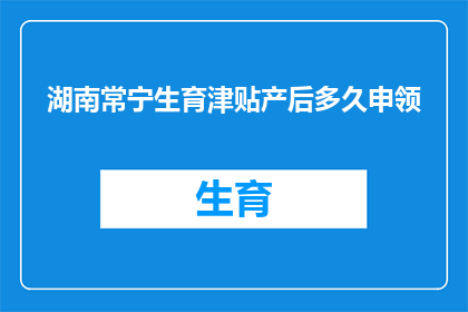 湖南常宁生育津贴产后多久申领(湖南常宁地区，产后多久可以申请生育津贴？)