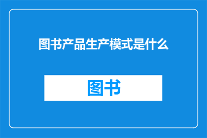 图书产品生产模式是什么(图书产品生产模式是什么？)