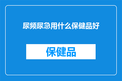 尿频尿急用什么保健品好(尿频尿急问题频发，您是否在寻找有效的保健品来缓解这一困扰？)