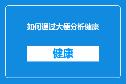 如何通过大便分析健康(如何通过分析大便来揭示健康的秘密？)