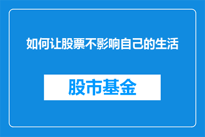 如何让股票不影响自己的生活(如何确保股票投资不会侵蚀你的生活质量？)