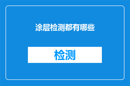 涂层检测都有哪些(涂层检测的多样性：你了解所有可能的检测方法吗？)
