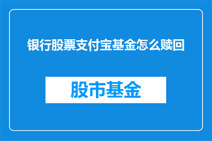 银行股票支付宝基金怎么赎回(如何操作银行股票和支付宝基金的赎回流程？)