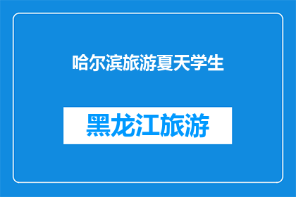哈尔滨旅游夏天学生(哈尔滨旅游夏天学生，你打算如何度过这个夏季？)