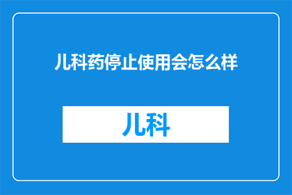 儿科药停止使用会怎么样(如果儿科药物突然停止使用，会引发哪些潜在的健康风险？)