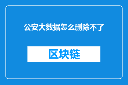 公安大数据怎么删除不了(公安大数据删除难题：为何无法彻底清除？)