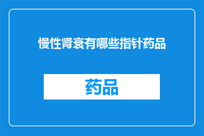 慢性肾衰有哪些指针药品(慢性肾衰治疗中有哪些指针药品？)