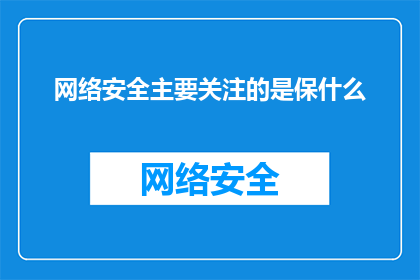 网络安全主要关注的是保什么(网络安全主要关注保护什么？)