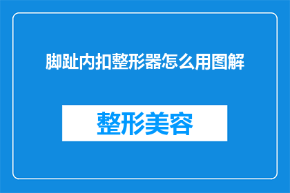脚趾内扣整形器怎么用图解(如何正确使用脚趾内扣整形器？图解步骤详解)