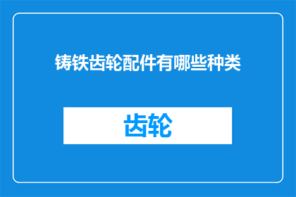 铸铁齿轮配件有哪些种类(铸铁齿轮配件的种类有哪些？)