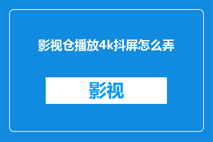 影视仓播放4k抖屏怎么弄(如何调整影视仓以实现4K抖屏效果？)