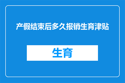 产假结束后多久报销生育津贴(产假结束后多久能领取生育津贴？)