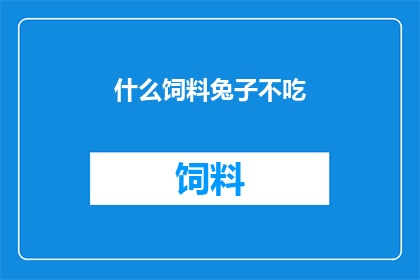 什么饲料兔子不吃(什么饲料兔子不碰？)