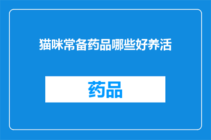 猫咪常备药品哪些好养活(哪些常备药品能让猫咪更健康？)