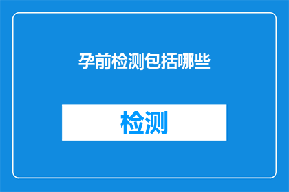孕前检测包括哪些(孕前检测究竟包括哪些关键项目？)