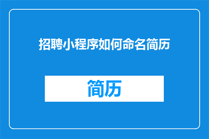 招聘小程序如何命名简历(如何为招聘小程序设计一个吸引人的简历命名策略？)