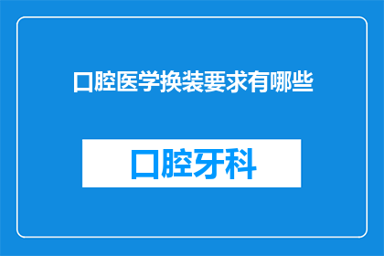 口腔医学换装要求有哪些(口腔医学换装要求有哪些？)
