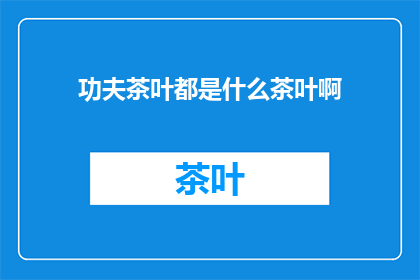 功夫茶叶都是什么茶叶啊(功夫茶的奥秘：究竟包含了哪些茶叶？)