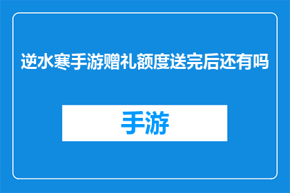 逆水寒手游赠礼额度送完后还有吗(逆水寒手游赠礼额度送完后是否还有剩余？)