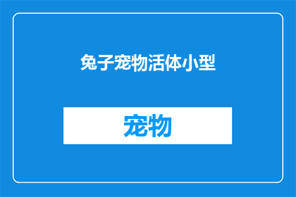 兔子宠物活体小型(兔子宠物活体小型：您是否考虑过拥有一只活泼可爱的小动物？)