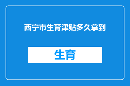 西宁市生育津贴多久拿到(西宁市生育津贴何时能够领取？)