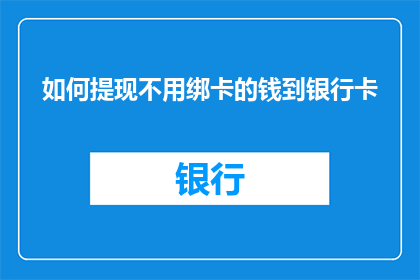 如何提现不用绑卡的钱到银行卡(如何实现不绑定银行卡的资金提现？)