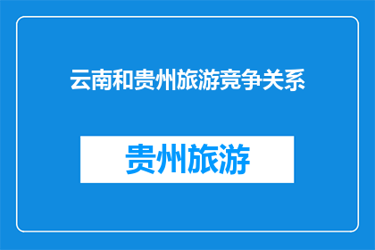 云南和贵州旅游竞争关系(云南和贵州：旅游竞争的双刃剑，还是互补的伙伴？)