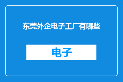 东莞外企电子工厂有哪些(东莞外企电子工厂的多样性与特色有哪些？)