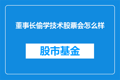 董事长偷学技术股票会怎么样(如果董事长偷偷学习技术股票，会发生什么？)