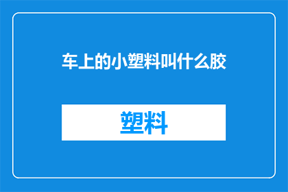 车上的小塑料叫什么胶(车上的小塑料叫什么胶？)