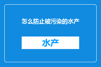 怎么防止被污染的水产(如何有效避免水产遭受污染？)