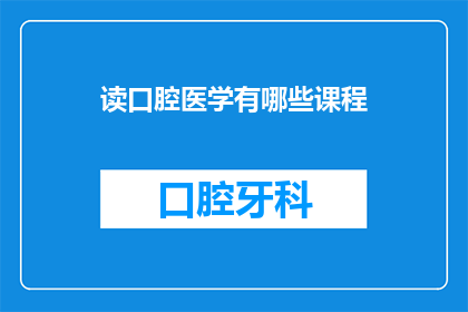 读口腔医学有哪些课程(探索口腔医学的学术旅程：你将学习哪些关键课程？)
