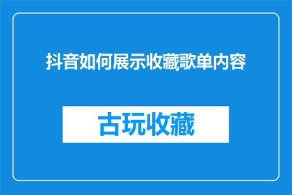 抖音如何展示收藏歌单内容(如何巧妙展示抖音歌单中的精选曲目？)
