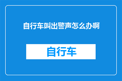 自行车叫出警声怎么办啊(自行车发出警声，该如何处理？)