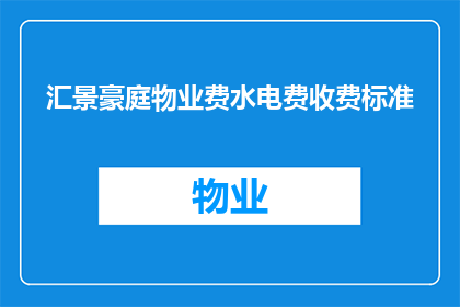 汇景豪庭物业费水电费收费标准(汇景豪庭物业费及水电费的收费标准是多少？)