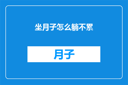 坐月子怎么躺不累(坐月子期间如何躺卧以减轻疲劳？)