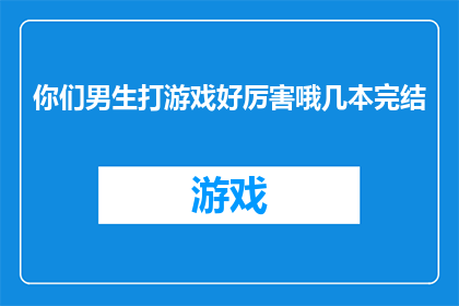 你们男生打游戏好厉害哦几本完结(男生们在游戏世界中的卓越表现，是否意味着他们掌握了某种神秘的技能？)