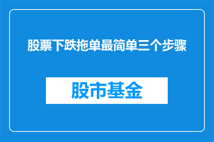 股票下跌拖单最简单三个步骤(如何轻松应对股票下跌时拖单操作的三个关键步骤？)
