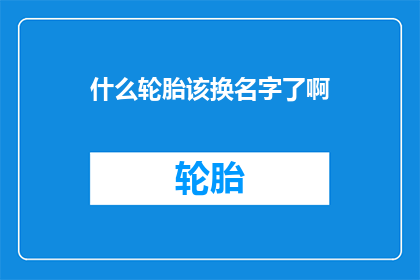 什么轮胎该换名字了啊(轮胎更换时机：您是否已经注意到了？)