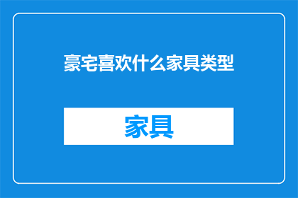 豪宅喜欢什么家具类型(豪宅中偏爱的家具类型是什么？)