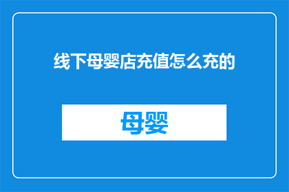 线下母婴店充值怎么充的(如何为线下母婴店进行充值操作？)