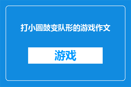 打小圆鼓变队形的游戏作文(打小圆鼓变队形的游戏：如何通过游戏培养团队协作与秩序感？)