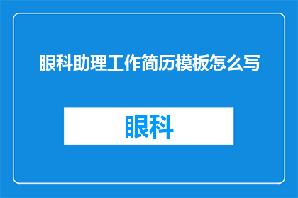 眼科助理工作简历模板怎么写(如何撰写一份引人注目的眼科助理工作简历模板？)